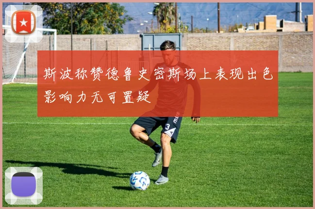 斯波称赞德鲁史密斯场上表现出色影响力无可置疑