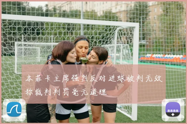 本菲卡主席强烈反对进球被判无效称裁判判罚毫无道理