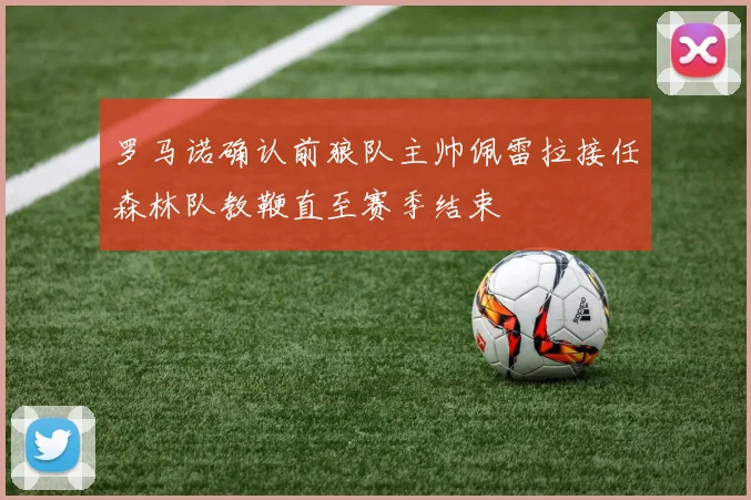罗马诺确认前狼队主帅佩雷拉接任森林队教鞭直至赛季结束