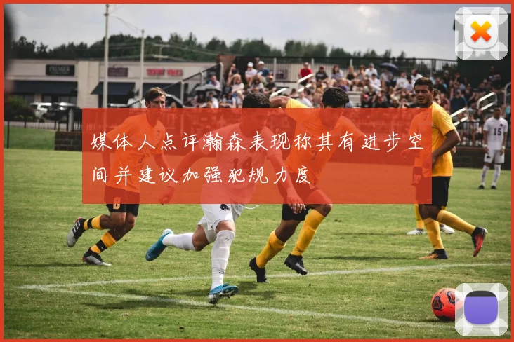媒体人点评瀚森表现称其有进步空间并建议加强犯规力度