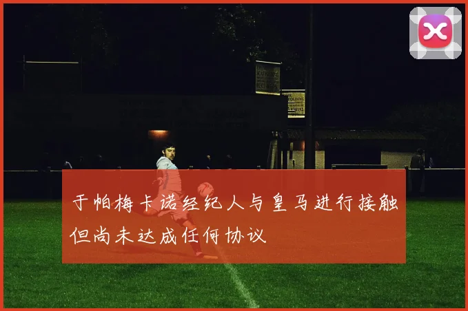 于帕梅卡诺经纪人与皇马进行接触但尚未达成任何协议