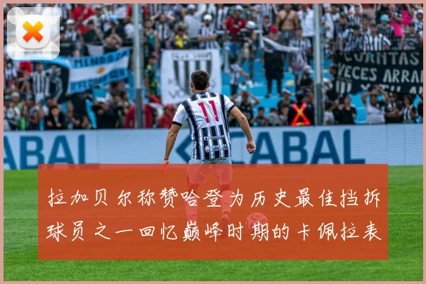 拉加贝尔称赞哈登为历史最佳挡拆球员之一回忆巅峰时期的卡佩拉表现