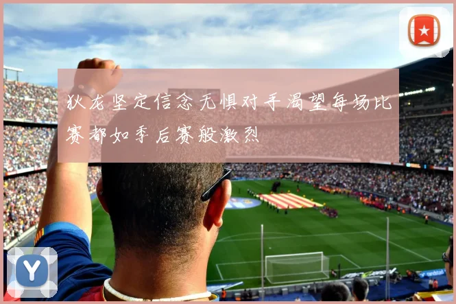 狄龙坚定信念无惧对手渴望每场比赛都如季后赛般激烈