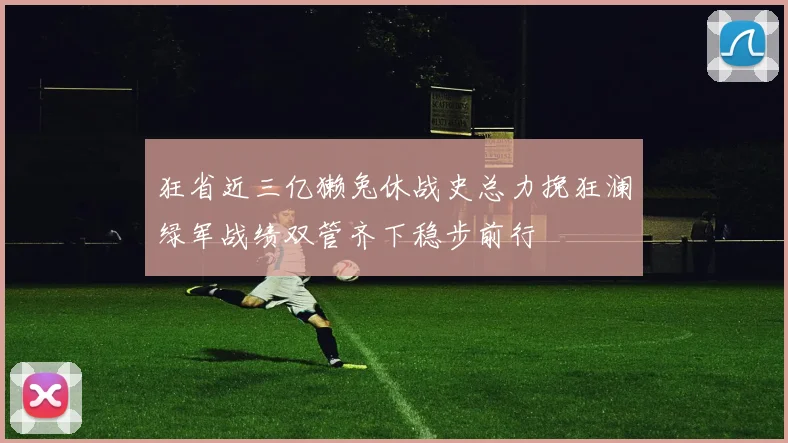狂省近三亿獭兔休战史总力挽狂澜绿军战绩双管齐下稳步前行