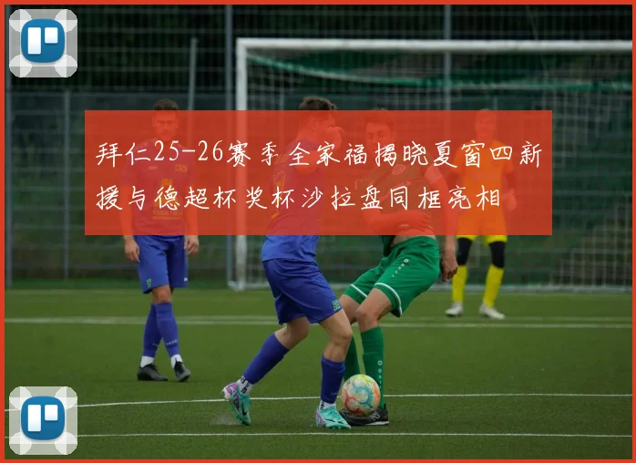 拜仁25-26赛季全家福揭晓夏窗四新援与德超杯奖杯沙拉盘同框亮相