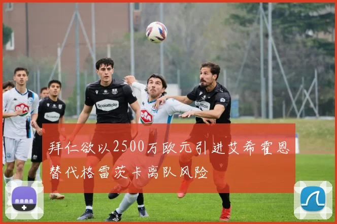 拜仁欲以2500万欧元引进艾希霍恩替代格雷茨卡离队风险