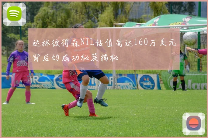 达林彼得森NIL估值高达160万美元背后的成功秘笈揭秘
