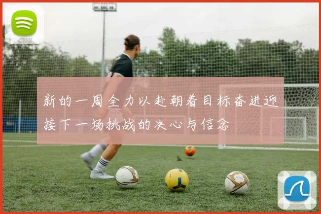 新的一周全力以赴朝着目标奋进迎接下一场挑战的决心与信念