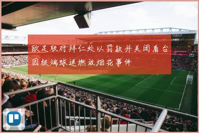 欧足联对拜仁处以罚款并关闭看台因极端球迷燃放烟花事件