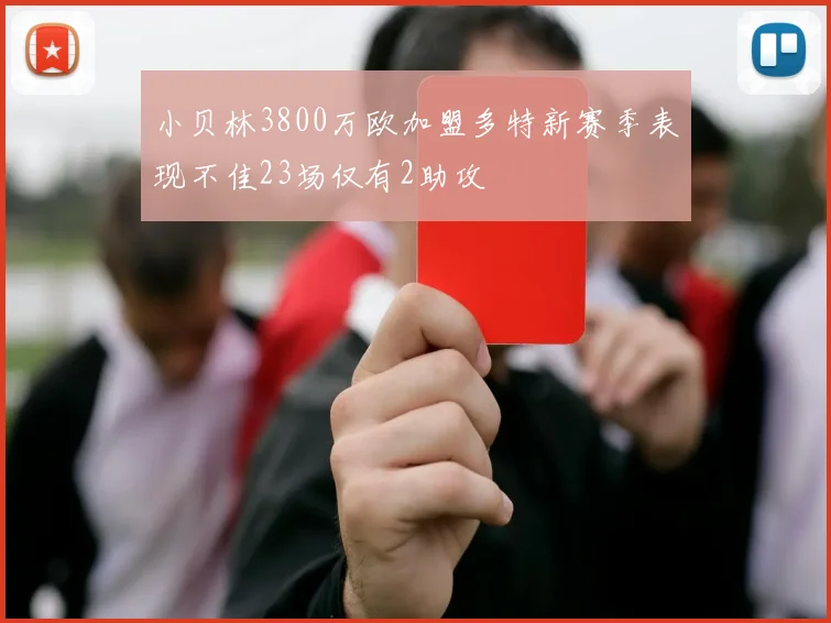 小贝林3800万欧加盟多特新赛季表现不佳23场仅有2助攻
