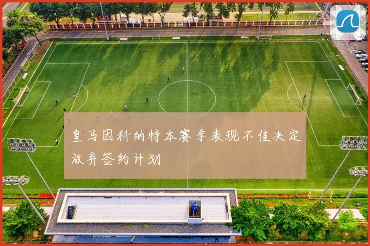 皇马因科纳特本赛季表现不佳决定放弃签约计划
