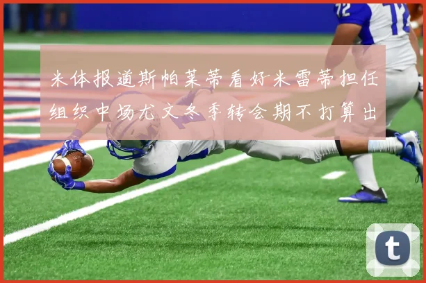 米体报道斯帕莱蒂看好米雷蒂担任组织中场尤文冬季转会期不打算出售他