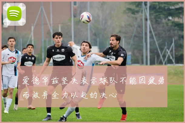 爱德华兹坚决表示球队不能因疲劳而放弃全力以赴的决心