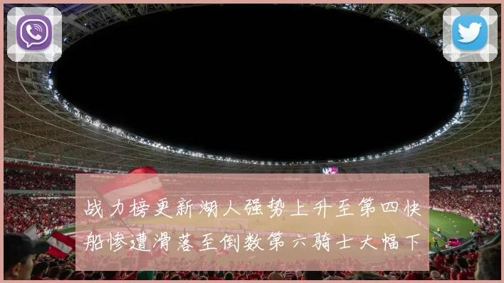 战力榜更新湖人强势上升至第四快船惨遭滑落至倒数第六骑士大幅下滑十位