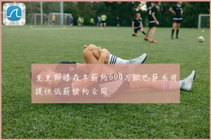 克里斯滕森年薪约600万欧巴萨或将提供低薪续约合同