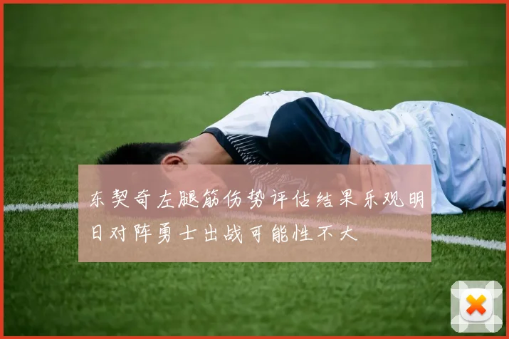 东契奇左腿筋伤势评估结果乐观明日对阵勇士出战可能性不大