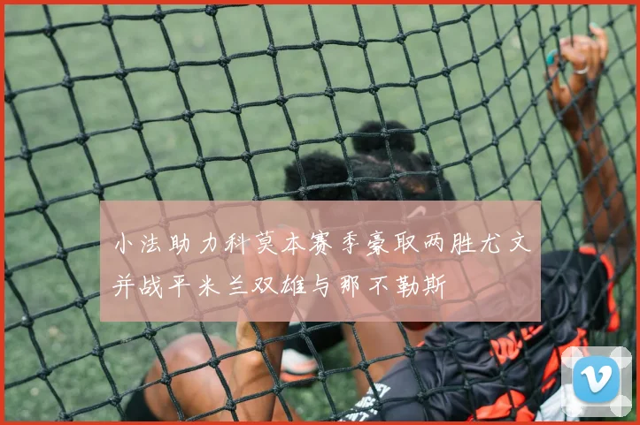 小法助力科莫本赛季豪取两胜尤文并战平米兰双雄与那不勒斯