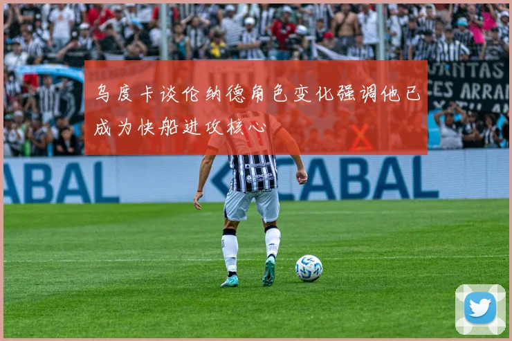 乌度卡谈伦纳德角色变化强调他已成为快船进攻核心