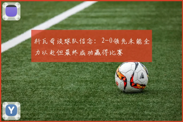 科瓦奇谈球队信念：2-0领先未能全力以赴但最终成功赢得比赛