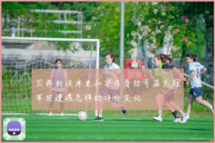 贝弗利谈库里和字母哥称号若无冠军将遭遇怎样的评价变化