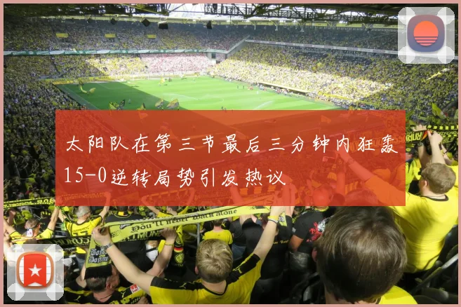 太阳队在第三节最后三分钟内狂轰15-0逆转局势引发热议