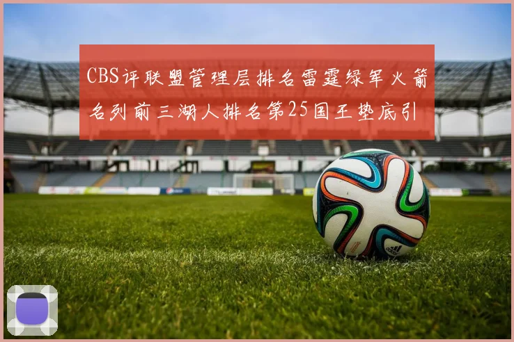 CBS评联盟管理层排名雷霆绿军火箭名列前三湖人排名第25国王垫底引发热议